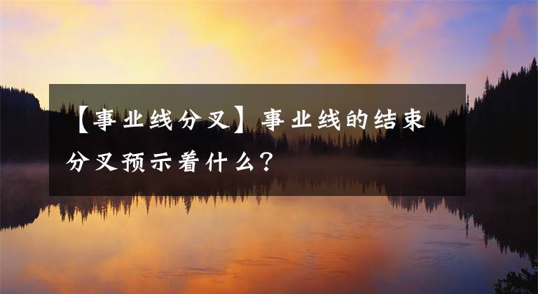 【事业线分叉】事业线的结束分叉预示着什么？