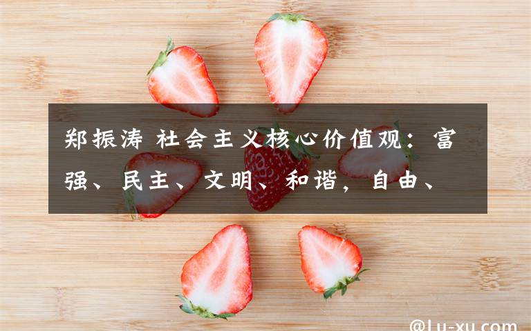郑振涛 社会主义核心价值观：富强、民主、文明、和谐，自由、平等、公正、法治，爱国、敬业、诚信、友善。