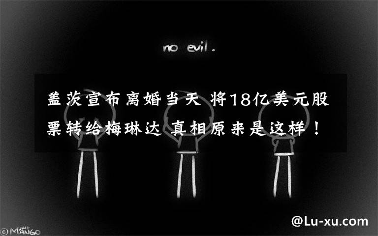 盖茨宣布离婚当天 将18亿美元股票转给梅琳达 真相原来是这样！