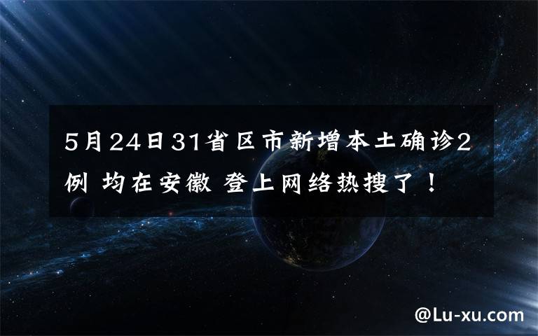 5月24日31省区市新增本土确诊2例 均在安徽 登上网络热搜了！