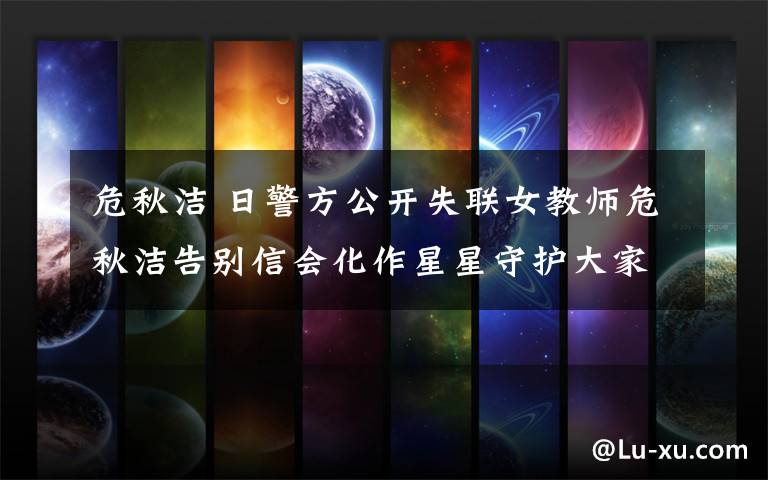 危秋洁 日警方公开失联女教师危秋洁告别信会化作星星守护大家