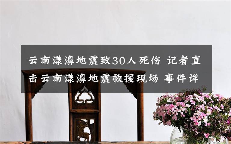 云南漾濞地震致30人死伤 记者直击云南漾濞地震救援现场 事件详情始末介绍！