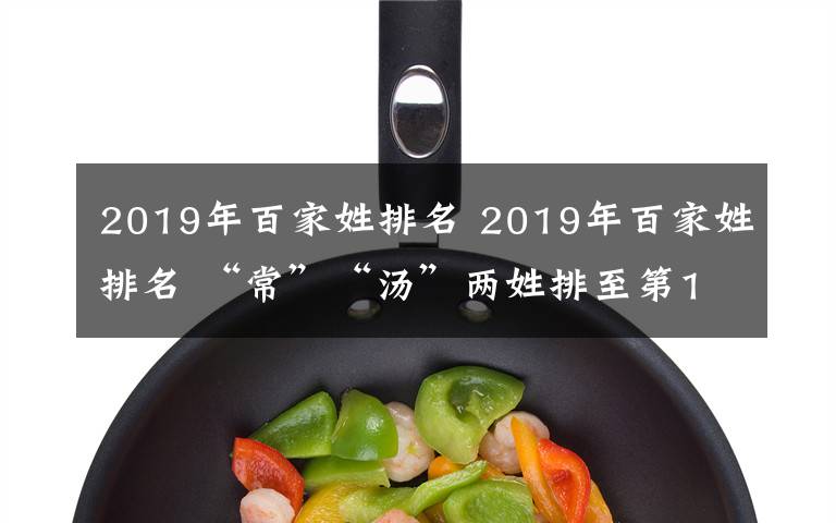 2019年百家姓排名 2019年百家姓排名 “常”“汤”两姓排至第101、102位