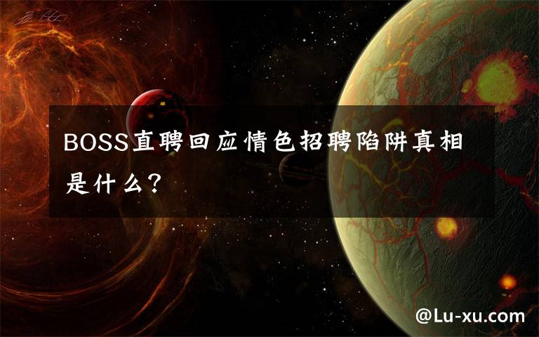 BOSS直聘回应情色招聘陷阱真相是什么？