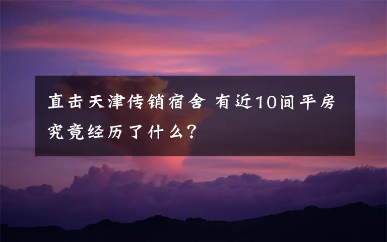 直击天津传销宿舍 有近10间平房究竟经历了什么？