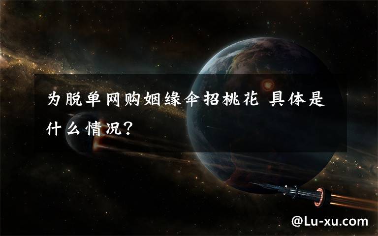 为脱单网购姻缘伞招桃花 具体是什么情况？
