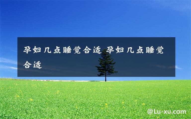 孕妇几点睡觉合适 孕妇几点睡觉合适
