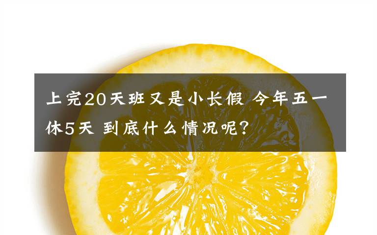 上完20天班又是小长假 今年五一休5天 到底什么情况呢？