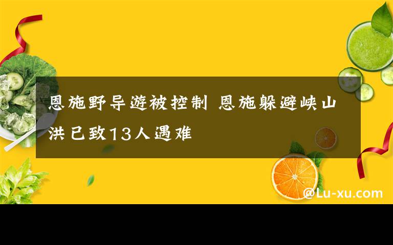 恩施野导游被控制 恩施躲避峡山洪已致13人遇难