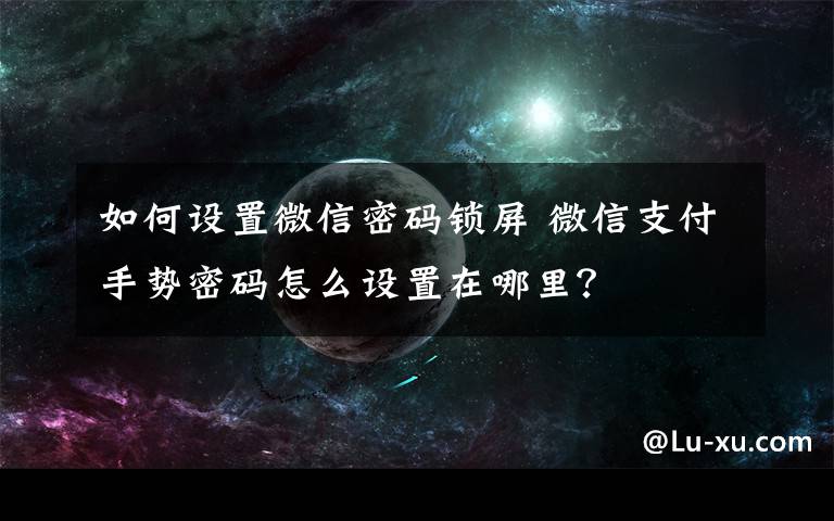 如何设置微信密码锁屏 微信支付手势密码怎么设置在哪里？