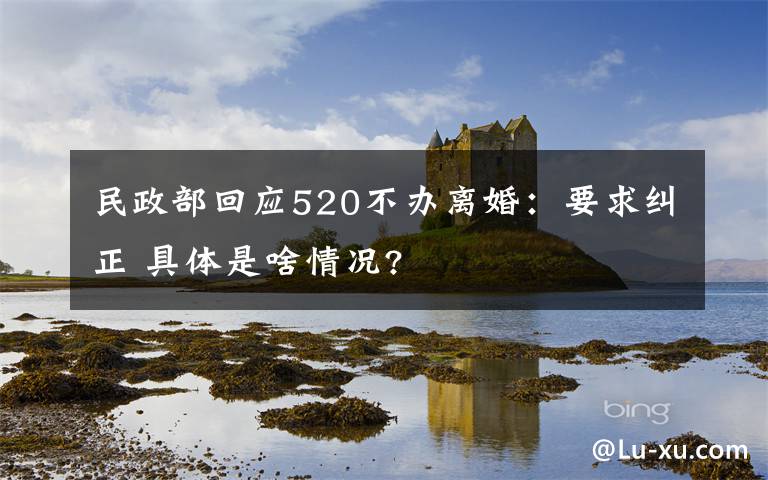 民政部回应520不办离婚：要求纠正 具体是啥情况?