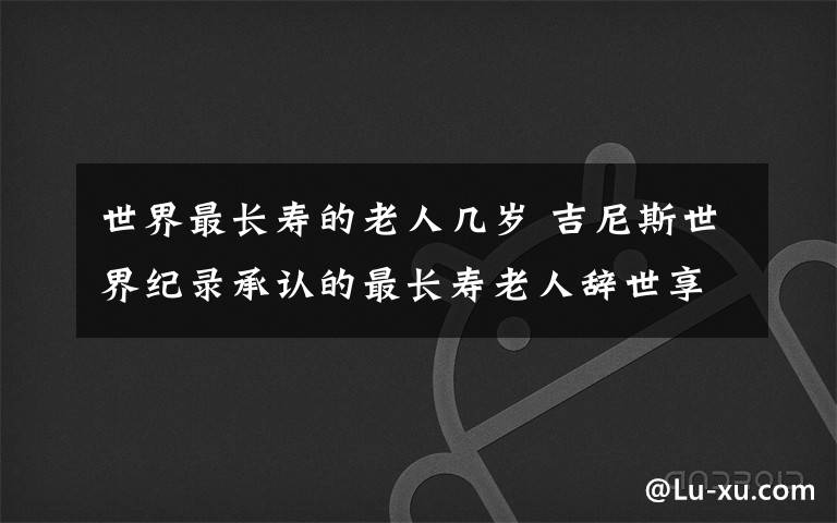 世界最长寿的老人几岁 吉尼斯世界纪录承认的最长寿老人辞世享年112岁