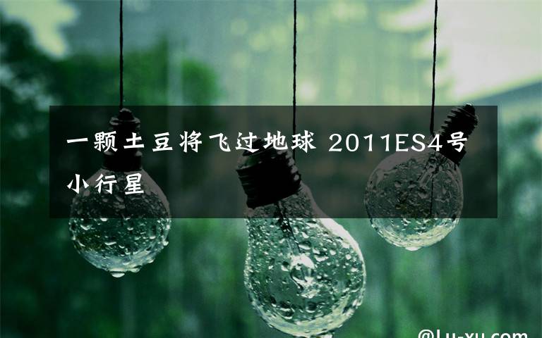 一颗土豆将飞过地球 2011ES4号小行星
