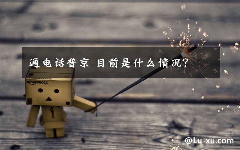 通电话普京 目前是什么情况？