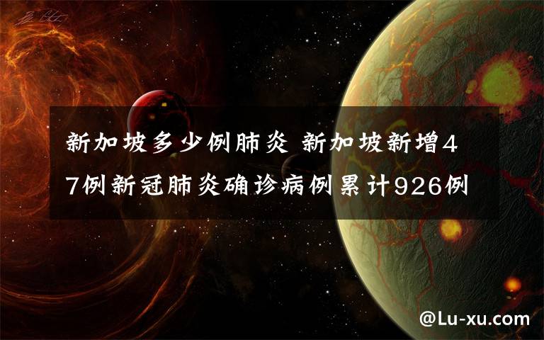 新加坡多少例肺炎 新加坡新增47例新冠肺炎确诊病例累计926例