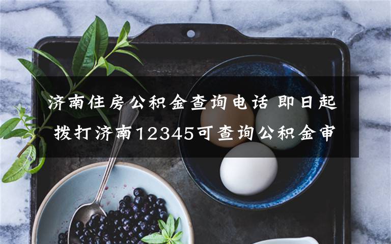 济南住房公积金查询电话 即日起 拨打济南12345可查询公积金审批、提取进度啦