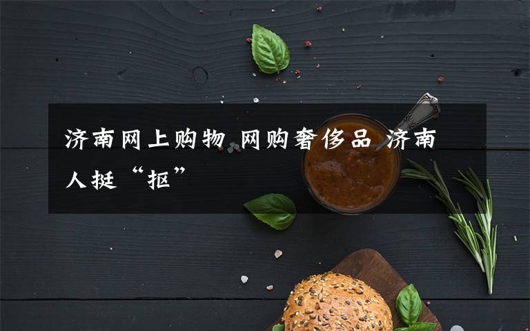 济南网上购物 网购奢侈品 济南人挺“抠”