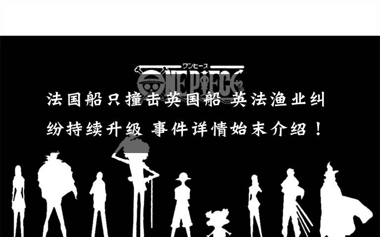 法国船只撞击英国船 英法渔业纠纷持续升级 事件详情始末介绍！