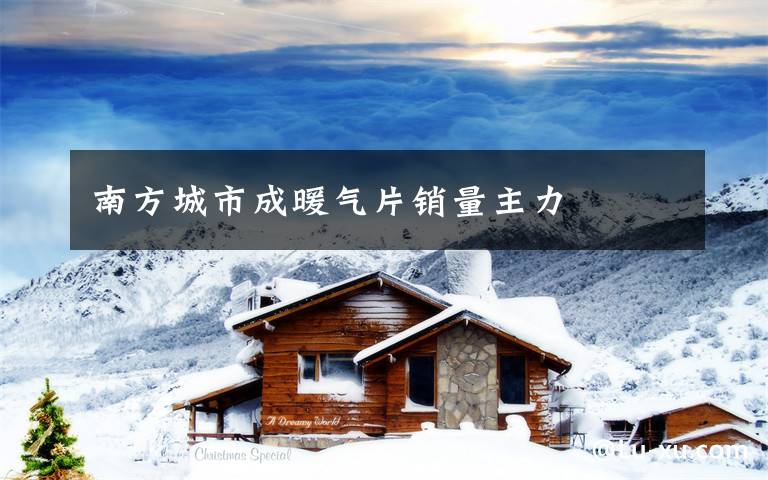 南方城市成暖气片销量主力