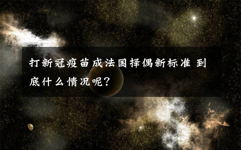 打新冠疫苗成法国择偶新标准 到底什么情况呢？