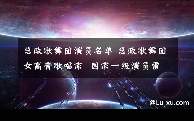 总政歌舞团演员名单 总政歌舞团女高音歌唱家  国家一级演员雷佳