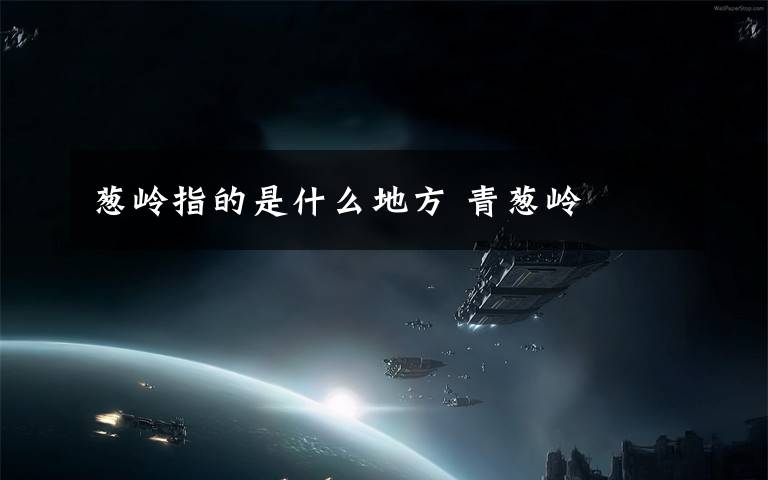 葱岭指的是什么地方 青葱岭