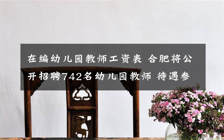 在编幼儿园教师工资表 合肥将公开招聘742名幼儿园教师 待遇参照事业单位工资待遇