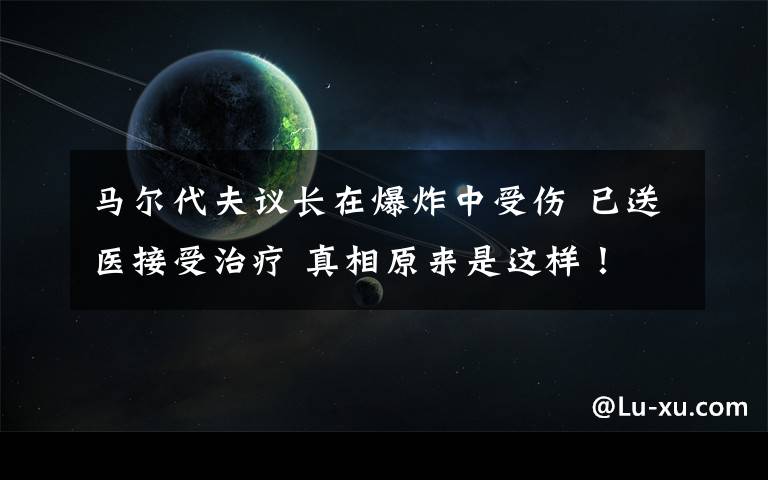 马尔代夫议长在爆炸中受伤 已送医接受治疗 真相原来是这样！