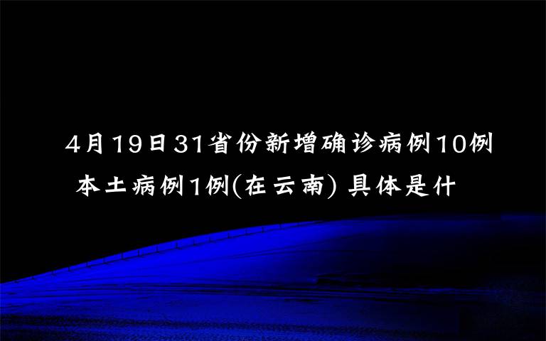 4月19日31省份新增确诊病例10例 本土病例1例(在云南) 具体是什么情况？