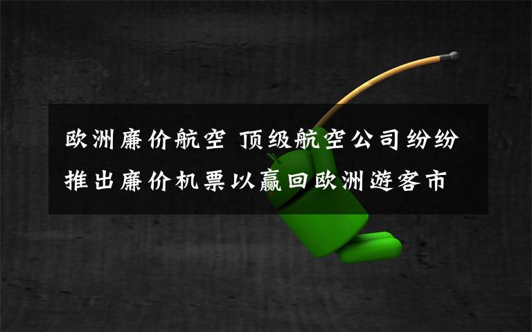 欧洲廉价航空 顶级航空公司纷纷推出廉价机票以赢回欧洲游客市场