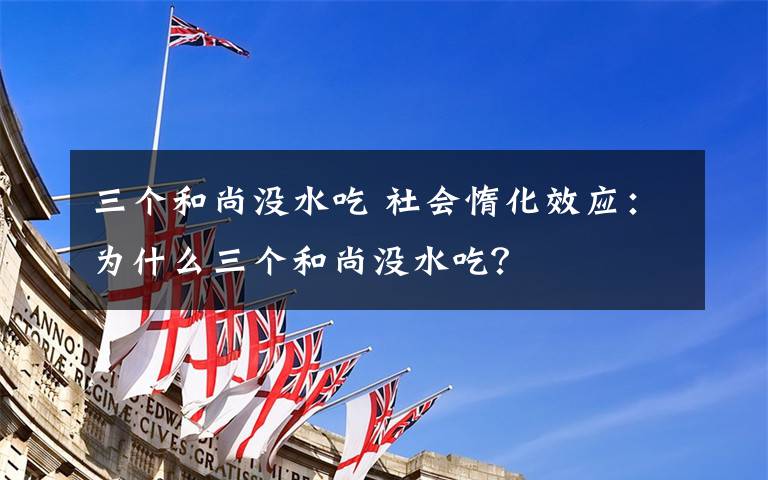 三个和尚没水吃 社会惰化效应：为什么三个和尚没水吃？