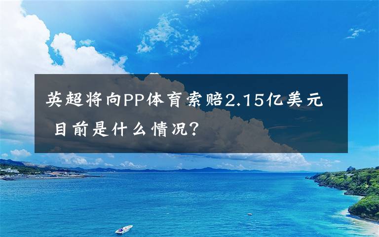 英超将向PP体育索赔2.15亿美元 目前是什么情况？
