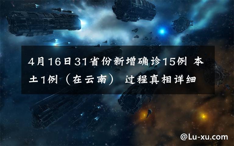 4月16日31省份新增确诊15例 本土1例（在云南） 过程真相详细揭秘！
