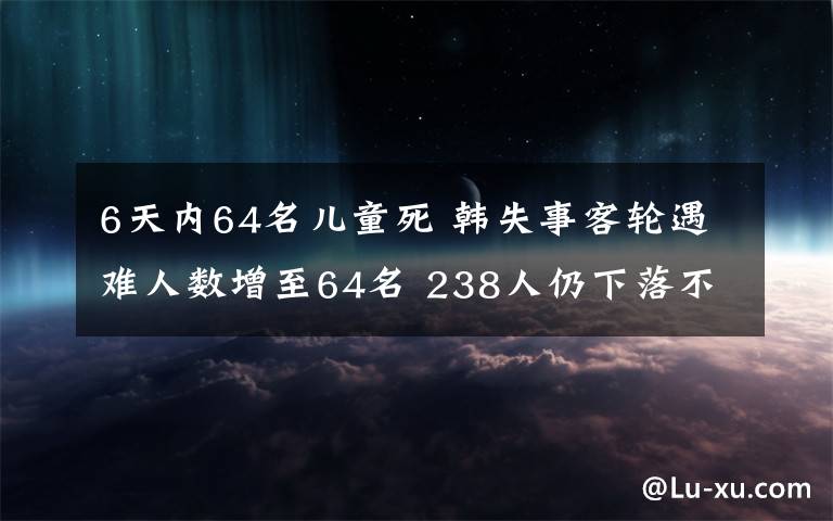 6天内64名儿童死 韩失事客轮遇难人数增至64名 238人仍下落不明