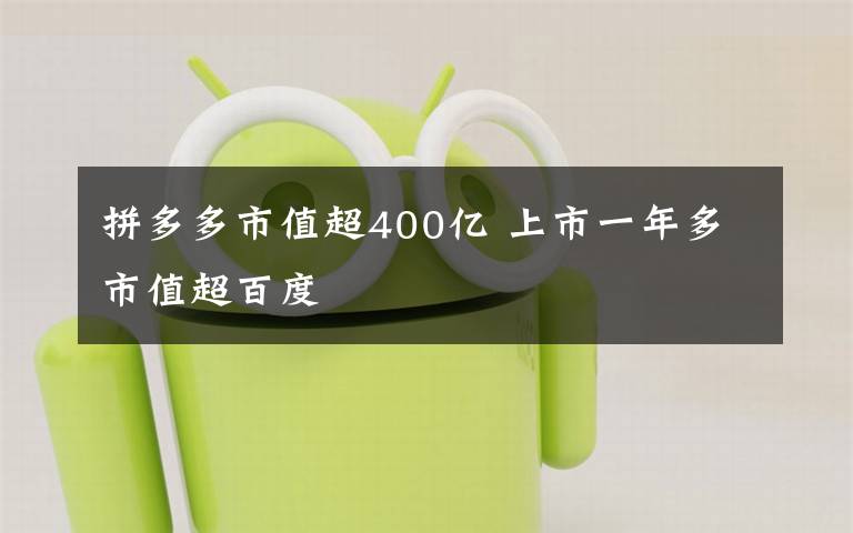 拼多多市值超400亿 上市一年多市值超百度