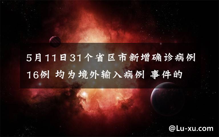 5月11日31个省区市新增确诊病例16例 均为境外输入病例 事件的真相是什么？