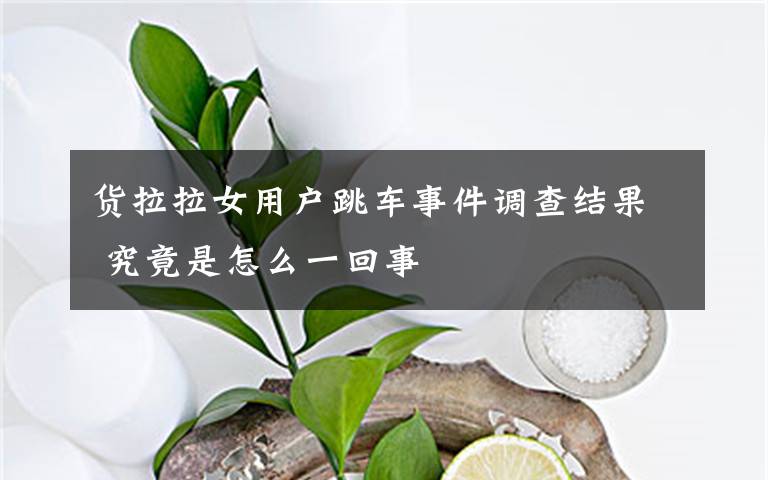 货拉拉女用户跳车事件调查结果 究竟是怎么一回事