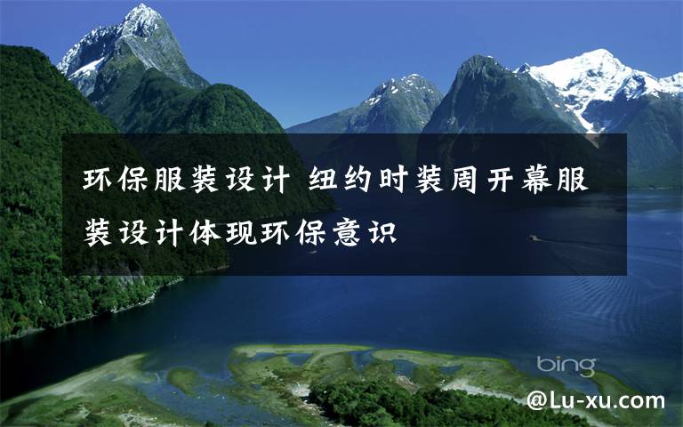 环保服装设计 纽约时装周开幕服装设计体现环保意识