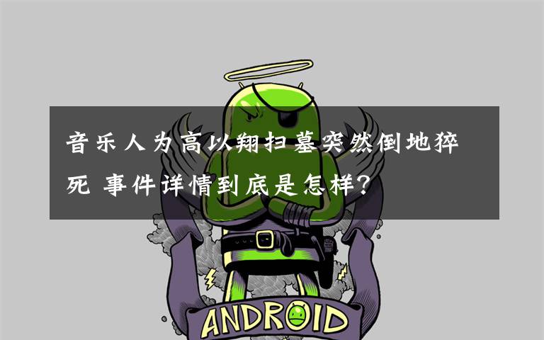 音乐人为高以翔扫墓突然倒地猝死 事件详情到底是怎样？