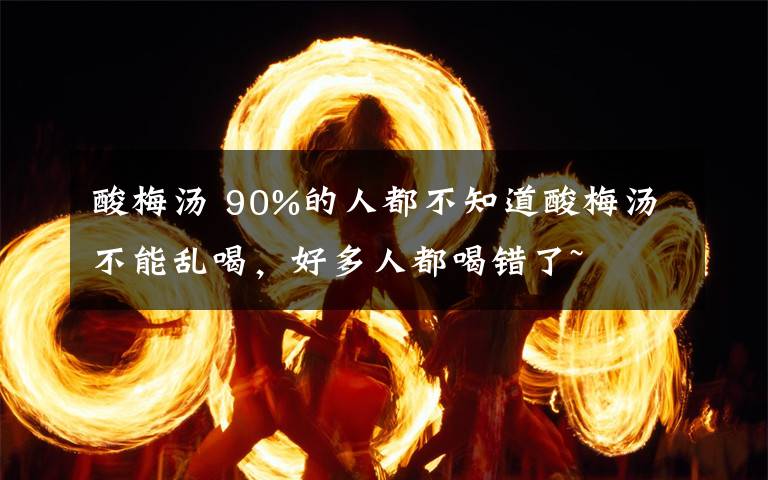 酸梅汤 90%的人都不知道酸梅汤不能乱喝，好多人都喝错了~