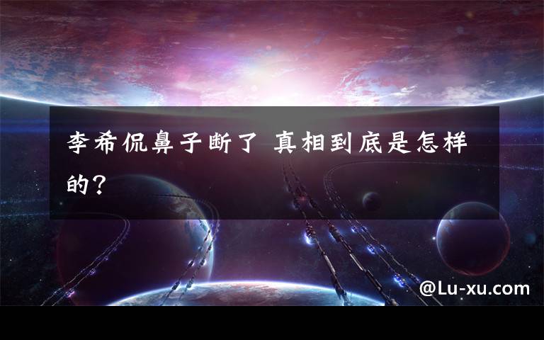 李希侃鼻子断了 真相到底是怎样的？