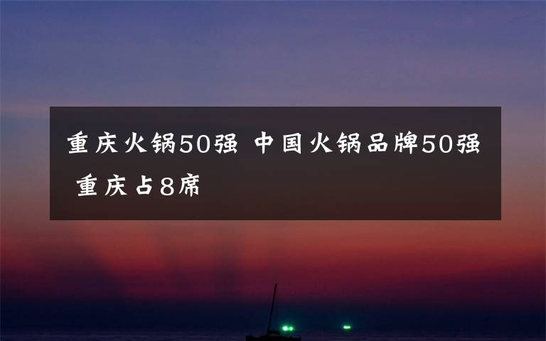 重庆火锅50强 中国火锅品牌50强 重庆占8席