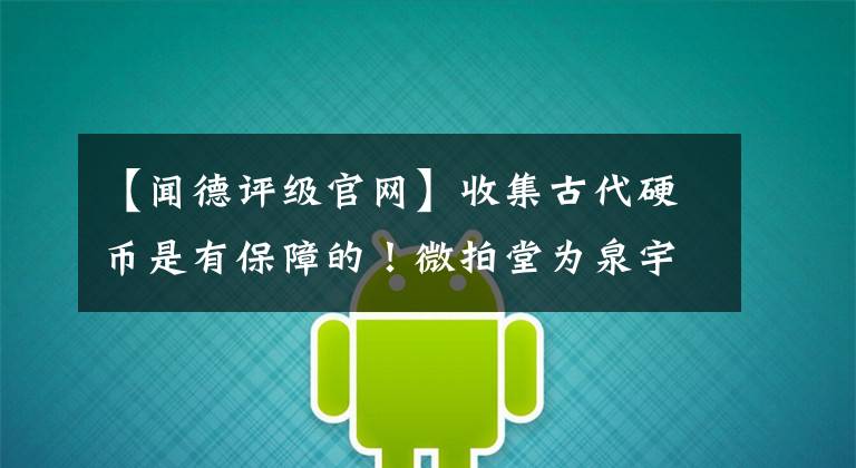 【闻德评级官网】收集古代硬币是有保障的！微拍堂为泉宇们营造放心的交易环境。
