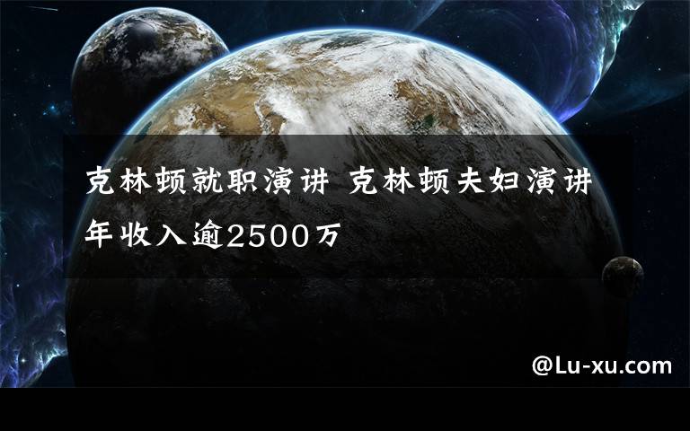 克林顿就职演讲 克林顿夫妇演讲年收入逾2500万