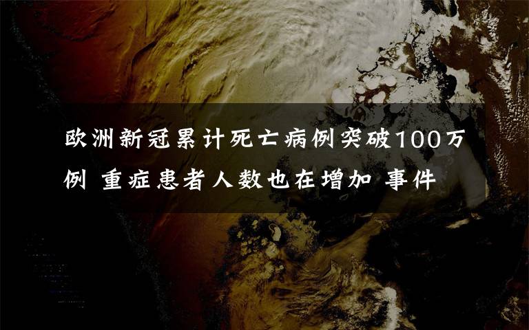 欧洲新冠累计死亡病例突破100万例 重症患者人数也在增加 事件的真相是什么？