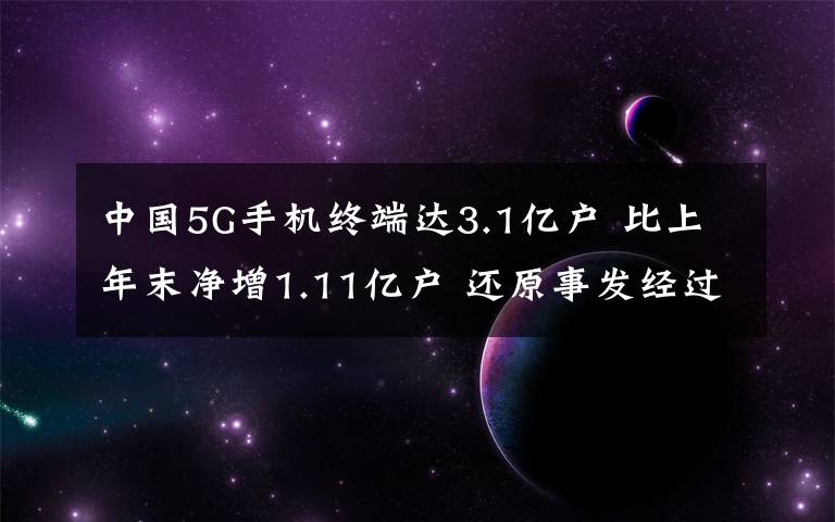 中国5G手机终端达3.1亿户 比上年末净增1.11亿户 还原事发经过及背后原因！