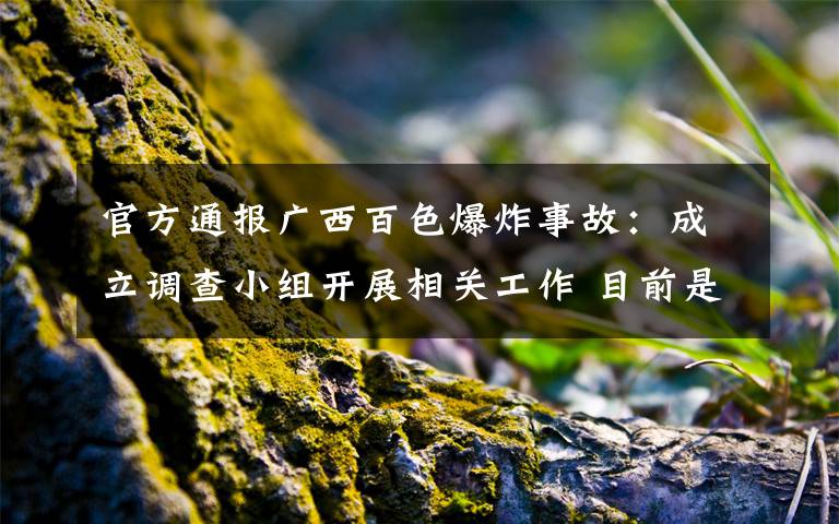 官方通报广西百色爆炸事故：成立调查小组开展相关工作 目前是什么情况？