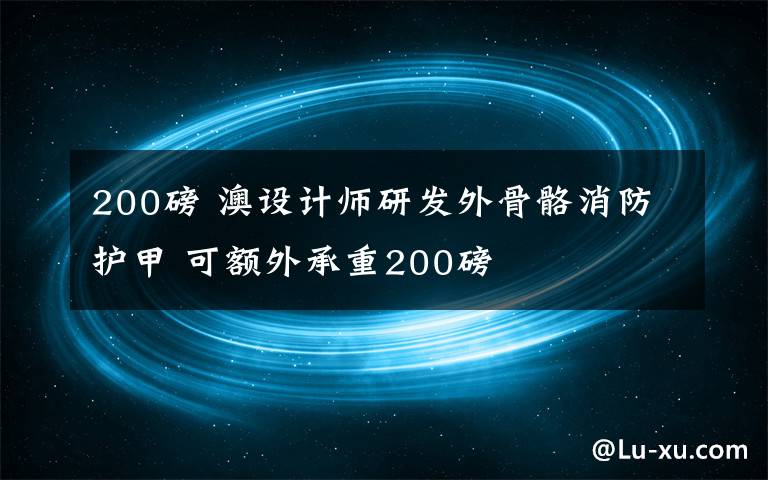 200磅 澳设计师研发外骨骼消防护甲 可额外承重200磅