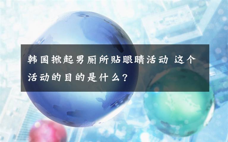 韩国掀起男厕所贴眼睛活动 这个活动的目的是什么?