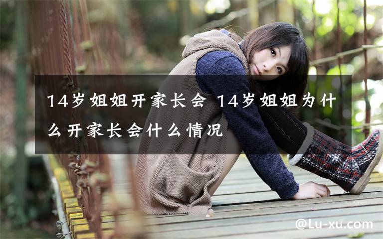 14岁姐姐开家长会 14岁姐姐为什么开家长会什么情况